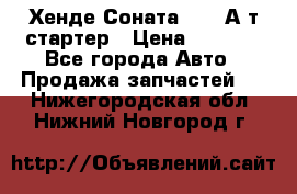 Хенде Соната5 2,0 А/т стартер › Цена ­ 3 500 - Все города Авто » Продажа запчастей   . Нижегородская обл.,Нижний Новгород г.